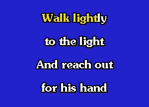 Walk lightly

to the light
And reach out
for his hand