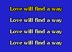 Love will find a way
Love will find a way
Love will find a way

Love will find a way