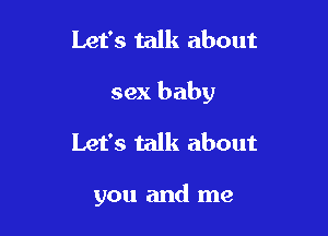 Let's talk about
sex baby
Let's talk about

you and me