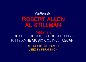Written By

CHARLIE DEITCHER PRODUCTIONS
KITTY ANNE MUSIC 00., INC , (ASCAP)

ALL RIGHTS RESERVED
USED BY PERMISSION