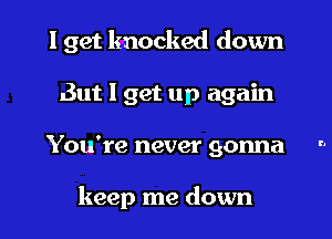 I get knocked down
But I get up again

You're never gonna ..

keep me down I