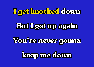 I get knocked down
But I get up again
You're never gonna

keep me down