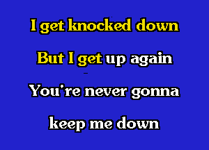 I get knocked down
But I get up again
You're never gonna

keep me down