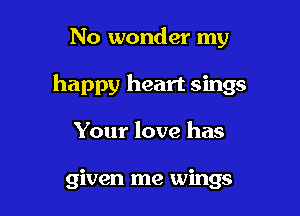 No wonder my

happy heart sings

Your love has

given me wings