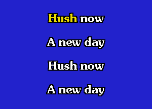 Hush now
A new day

Hush now

A new day