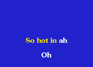 80 hot in ah
0h