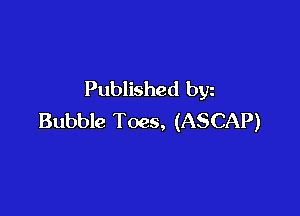 Published byz

Bubble Toes, (ASCAP)