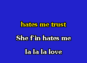 hates me n'ust

She f'in hates me

la la la love