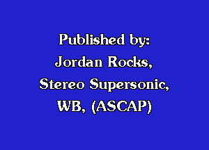 Published bgn
J ordan Rocks,

Stereo Supersonic,
WB, (ASCAP)