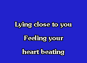 Lying close to you

Feeling your

heart beating