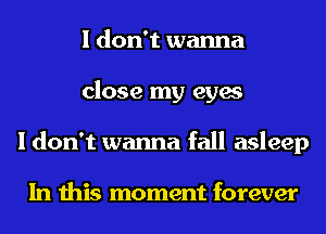 I don't wanna
close my eyes
I don't wanna fall asleep

In this moment forever