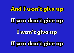 And I won't give up
If you don't give up

I won't give up

If you don't give up