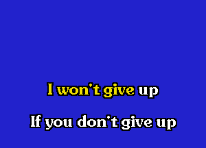 I won't give up

If you don't give up