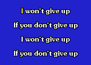 I won't give up
If you don't give up

I won't give up

If you don't give up