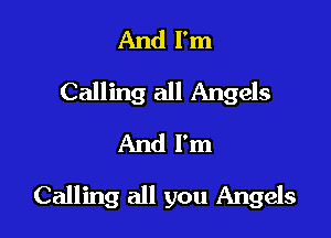 And I'm
Calling all Angels
And I'm

Calling all you Angels