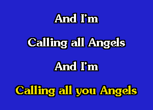 And I'm
Calling all Angels
And I'm

Calling all you Angels