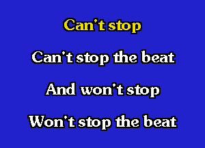 Can't stop

Can't stop the beat

And won't stop

Won't stop the beat