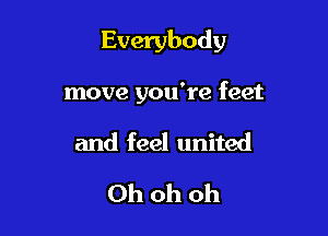 Everybody

move you're feet
and feel united
Ohohoh