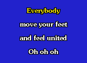 Everybody

move your feet
and feel united
Ohohoh