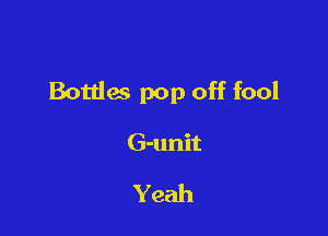 Bottles pop off fool

G-unit

Yeah