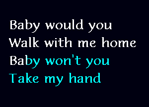 Baby would you
Walk with me home

Baby won't you
Take my hand