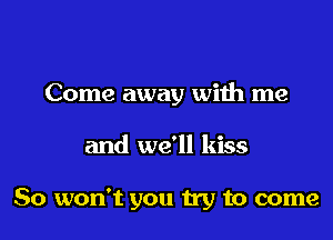 Come away with me

and we'll kiss

80 won't you try to come