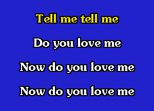 Tell me tell me

Do you love me

Now do you love me

Now do you love me