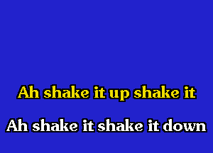 Ah shake it up shake it
Ah shake it shake it down