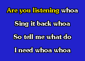 Are you listening whoa
Sing it back whoa
So tell me what do

I need whoa whoa