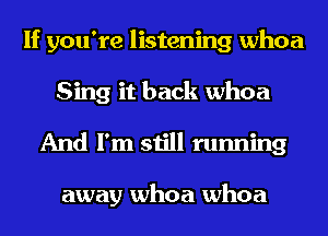 If you're listening whoa
Sing it back whoa
And I'm still running

away whoa whoa