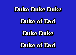 Duke Duke Duke

Duke of Earl
Duke Duke
Duke of Earl