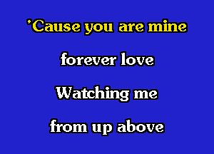 'Cause you are mine
forever love

Watching me

from up above