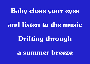 Baby close your eyes
and listen to the music
Drifting through

a summer breeze