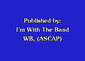 Published byz
I'm With The Band

WB, (ASCAP)