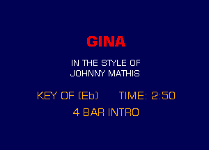 IN THE STYLE 0F
JOHNNY MATHIS

KEY OF (Eb) TIME 250
4 BAR INTRO