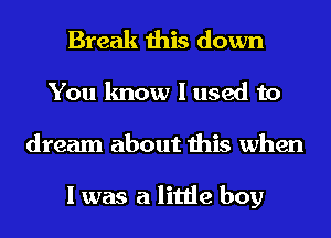 Break this down
You know I used to
dream about this when

I was a little boy