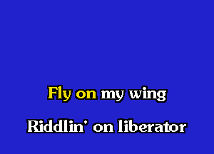 Fly on my wing

Riddlin' on liberator