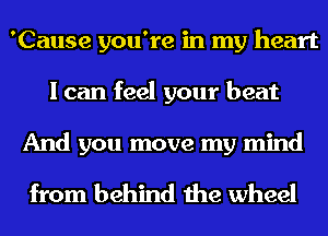 'Cause you're in my heart
I can feel your beat

And you move my mind

from behind the wheel