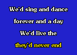 days my friend
We thought

mey'd never end