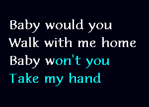 Baby would you
Walk with me home

Baby won't you
Take my hand