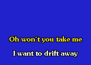 0h won't you take me

I want to drift away