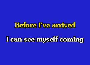 Before I've arrived

I can see myself coming