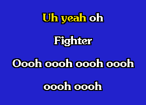 Uh yeah oh

Fighter
Oooh oooh oooh oooh

oooh oooh