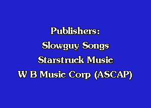 Publishers
Slowguy Songs

Starstruck Music
W B Music Corp (ASCAP)