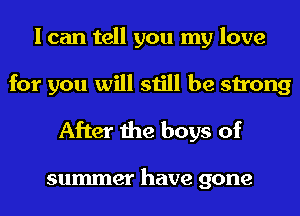 I can tell you my love
for you will still be strong

After the boys of

summer have gone