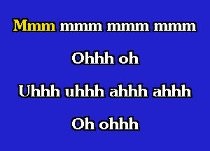 Mmmmmmmmmmmm

Ohhh oh
Uhhh uhhh ahhh ahhh
0h ohhh