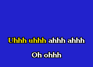 Uhhh uhhh ahhh ahhh
0h ohhh