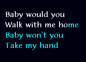 Baby would you
Walk with me home

Baby won't you
Take my hand