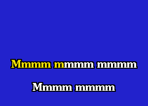 Mmmmmmmmmmmm

Mmmm mmmm