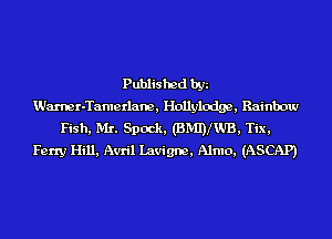 Published by
Warner-Tamerlane , Hollylodge , Rainbow
Fish, Mr. Spock, (BMDIWB, Tix,
Ferry Hill, Avril Lavigne, Almo, (ASCAP)